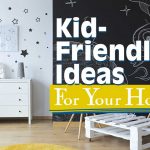Kid-Friendly Ideas For Your Home